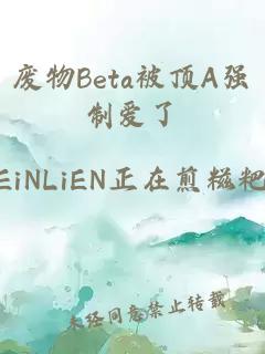 废物Beta被顶A强制爱了